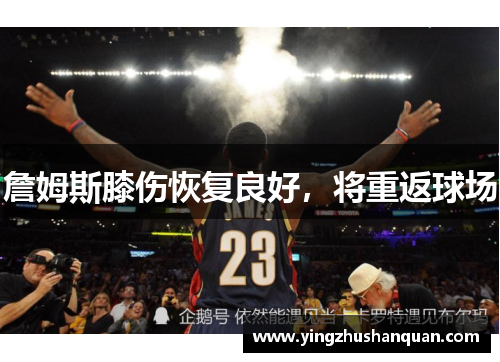 詹姆斯膝伤恢复良好，将重返球场