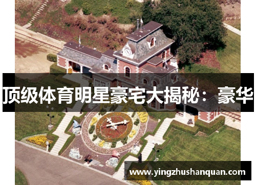 顶级体育明星豪宅大揭秘：豪华