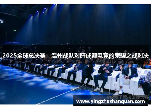2025全球总决赛：温州战队对阵成都电竞的荣耀之战对决