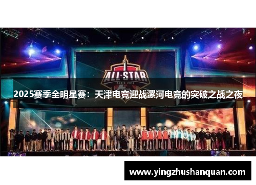 2025赛季全明星赛：天津电竞迎战漯河电竞的突破之战之夜