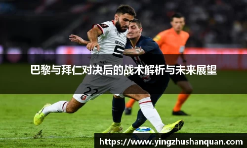 巴黎与拜仁对决后的战术解析与未来展望