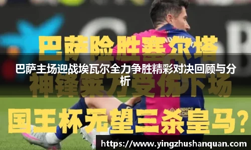 巴萨主场迎战埃瓦尔全力争胜精彩对决回顾与分析