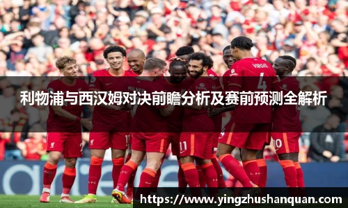 利物浦与西汉姆对决前瞻分析及赛前预测全解析